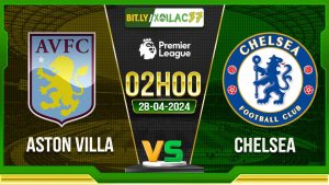 Soi kèo Aston Villa vs Chelsea, 02h00 ngày 28/04/2024
